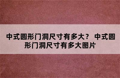 中式圆形门洞尺寸有多大？ 中式圆形门洞尺寸有多大图片